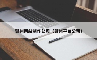 嘉善贺州网站制作公司（贺州平台公司）